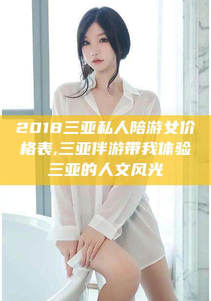 日喀则2018三亚私人陪游女价格表,三亚伴游带我体验三亚的人文风光