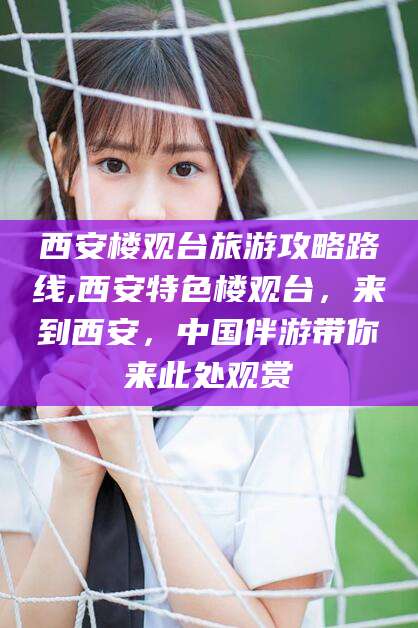 日喀则西安楼观台旅游攻略路线,西安特色楼观台，来到西安，中国伴游带你来此处观赏