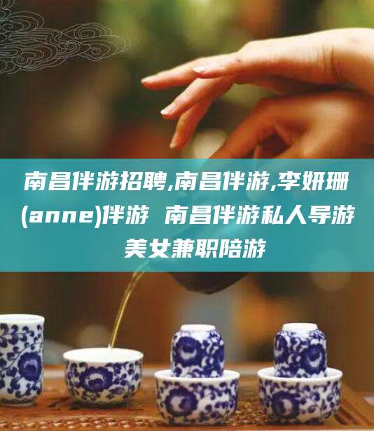 日喀则南昌伴游招聘,南昌伴游,李妍珊(anne)伴游 南昌伴游私人导游 美女兼职陪游