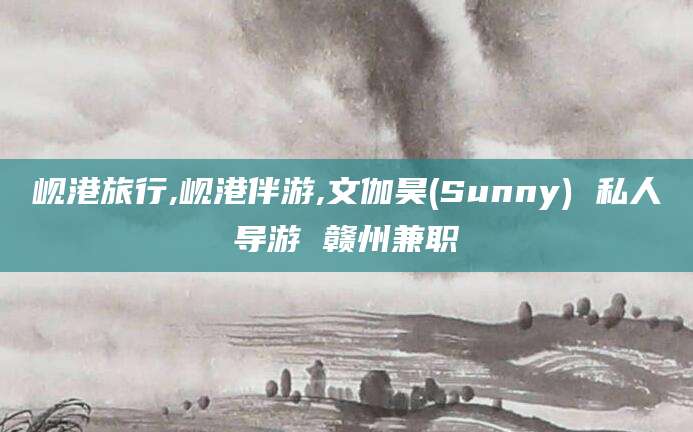 日喀则岘港旅行,岘港伴游,文伽昊(Sunny) 私人导游 赣州兼职