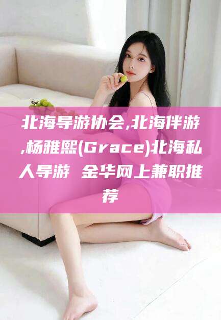 日喀则北海导游协会,北海伴游,杨雅熙(Grace)北海私人导游 金华网上兼职推荐