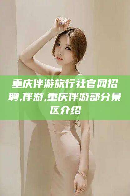 日喀则重庆伴游旅行社官网招聘,伴游,重庆伴游部分景区介绍