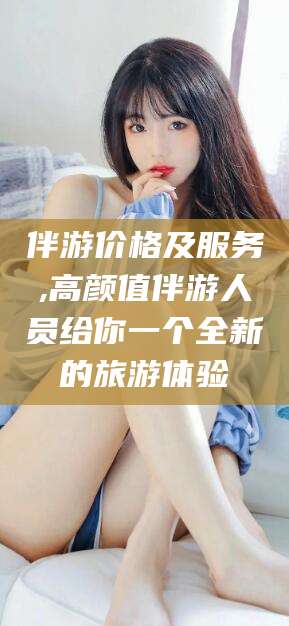 日喀则伴游价格及服务,高颜值伴游人员给你一个全新的旅游体验