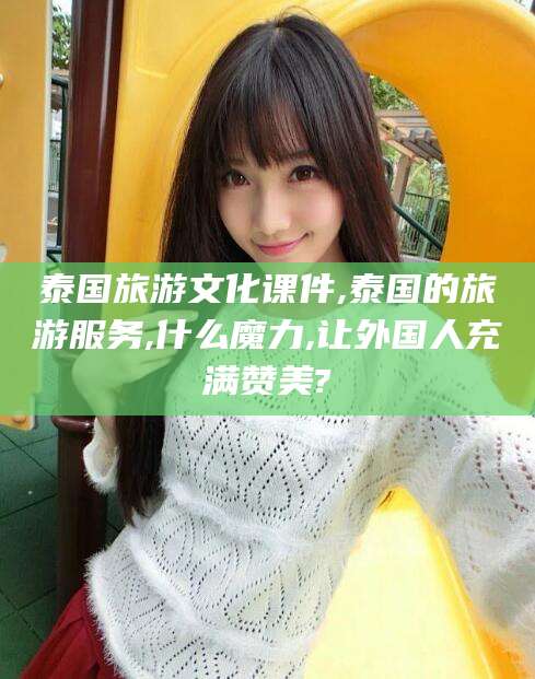 日喀则泰国旅游文化课件,泰国的旅游服务,什么魔力,让外国人充满赞美?