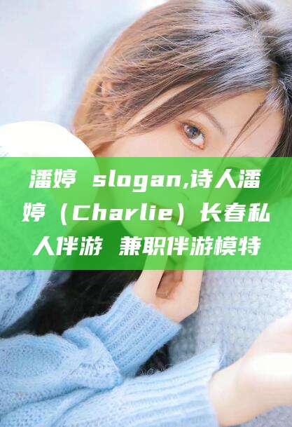 日喀则潘婷 slogan,诗人潘婷（Charlie）长春私人伴游 兼职伴游模特