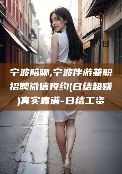 日喀则宁波陪聊,宁波伴游兼职招聘微信预约(日结超赚)真实靠谱-日结工资