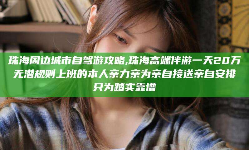 日喀则珠海周边城市自驾游攻略,珠海高端伴游一天20万无潜规则上班的本人亲力亲为亲自接送亲自安排只为踏实靠谱